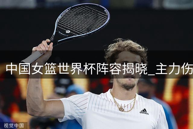 中国女篮世界杯阵容揭晓 主力伤缺新星担纲重任