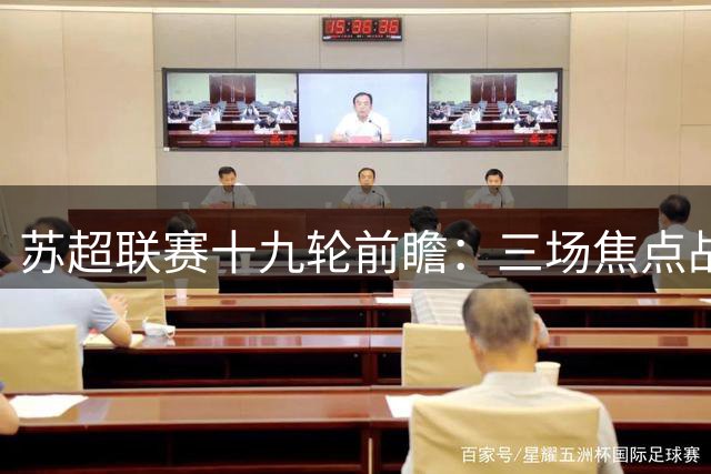 苏超联赛十九轮前瞻：三场焦点战争夺各怀心思