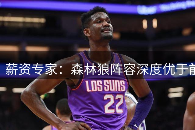 薪资专家：森林狼阵容深度优于前几年 仍保留薪资灵活性