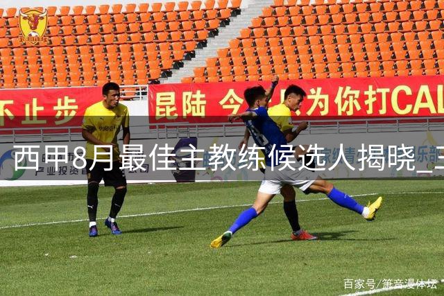 西甲8月最佳主教练候选人揭晓 三位名帅入围